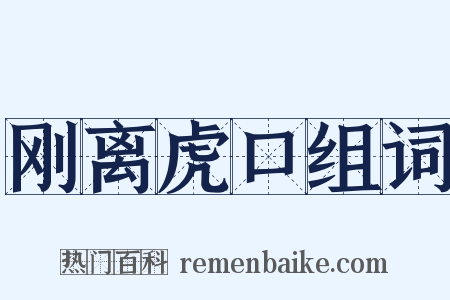 刚离虎口组词是什么意思的图片